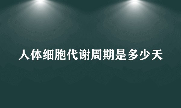 人体细胞代谢周期是多少天