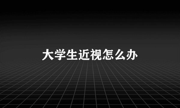 大学生近视怎么办