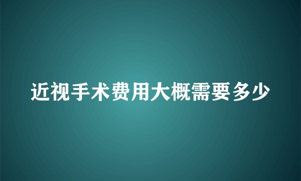 近视手术费用大概需要多少