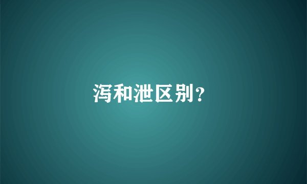 泻和泄区别？