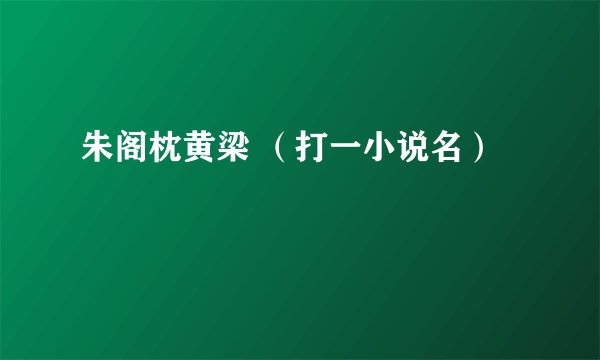 朱阁枕黄梁 （打一小说名）