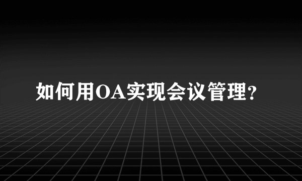 如何用OA实现会议管理？