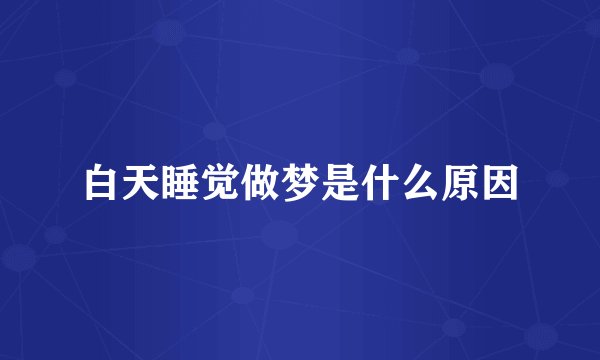 白天睡觉做梦是什么原因