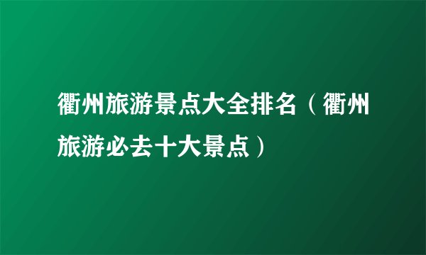 衢州旅游景点大全排名（衢州旅游必去十大景点）