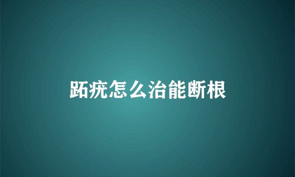 跖疣怎么治能断根
