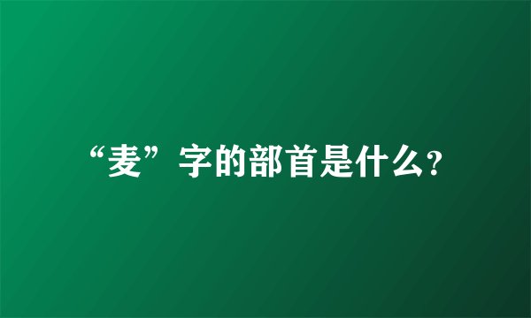 “麦”字的部首是什么？