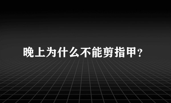 晚上为什么不能剪指甲？