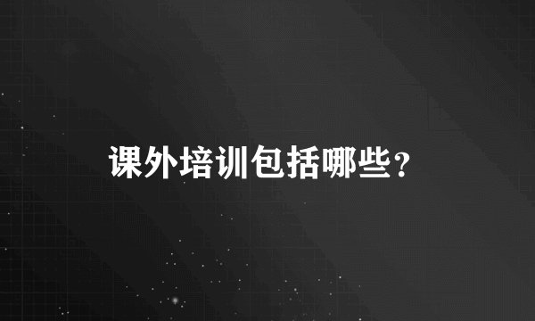 课外培训包括哪些？