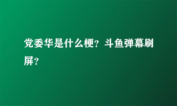 党委华是什么梗？斗鱼弹幕刷屏？