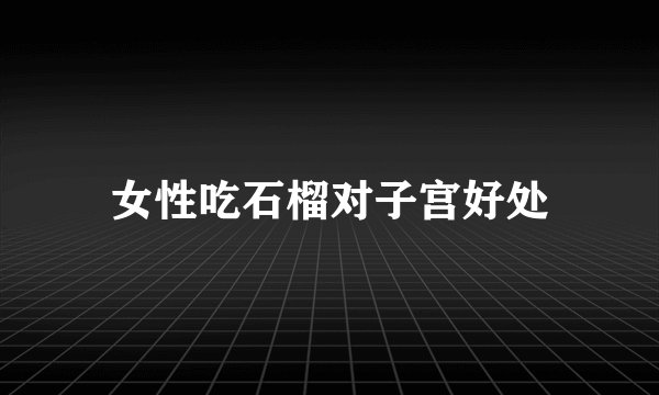 女性吃石榴对子宫好处