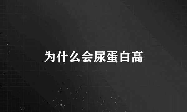 为什么会尿蛋白高