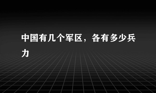 中国有几个军区，各有多少兵力