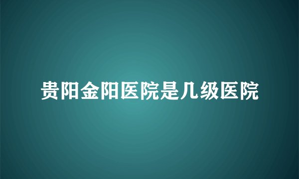 贵阳金阳医院是几级医院