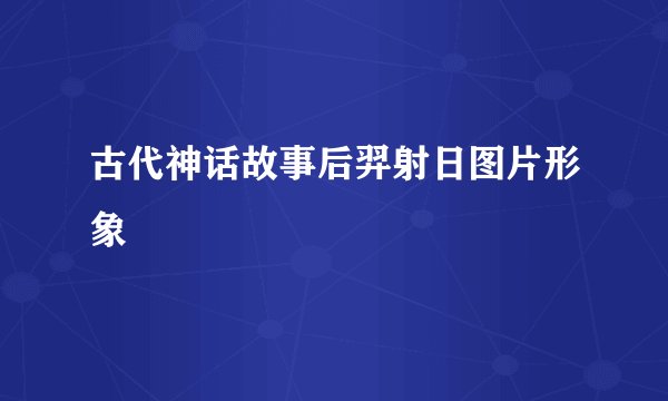 古代神话故事后羿射日图片形象