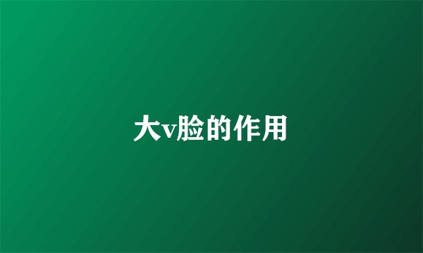大v脸的作用