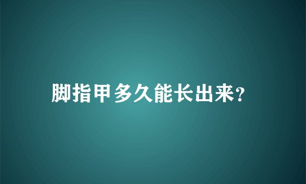 脚指甲多久能长出来？