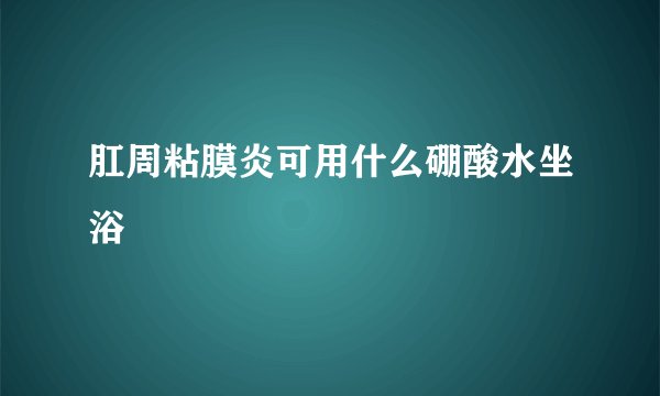 肛周粘膜炎可用什么硼酸水坐浴