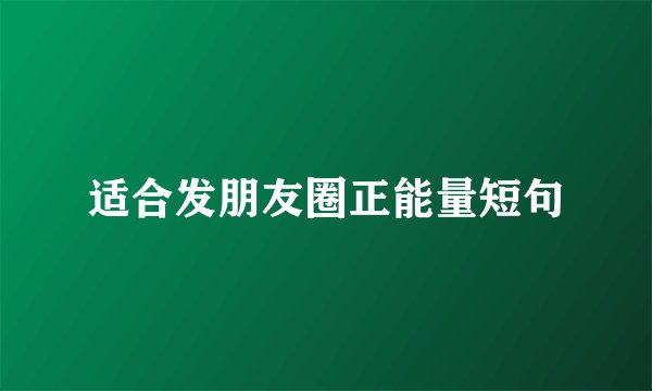适合发朋友圈正能量短句