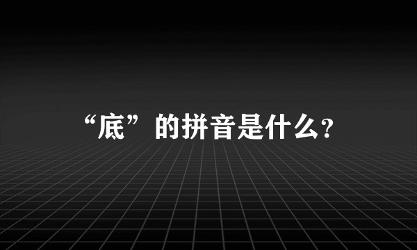 “底”的拼音是什么？