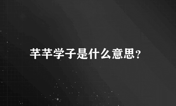 芊芊学子是什么意思？