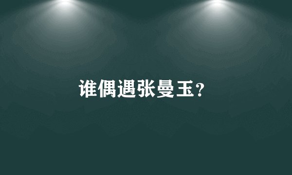 谁偶遇张曼玉?