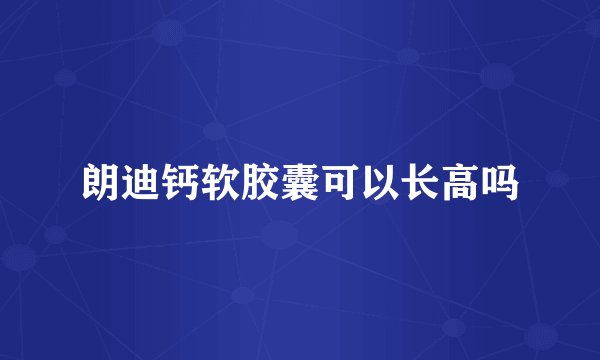 朗迪钙软胶囊可以长高吗