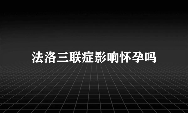 法洛三联症影响怀孕吗