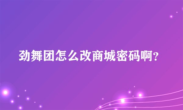 劲舞团怎么改商城密码啊？