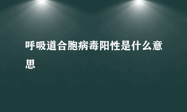 呼吸道合胞病毒阳性是什么意思