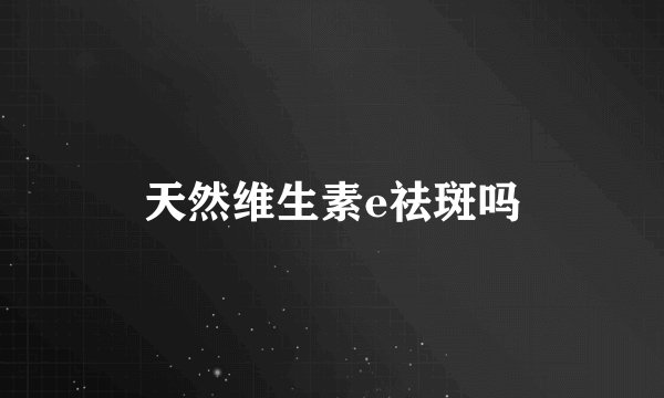 天然维生素e祛斑吗