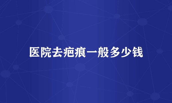 医院去疤痕一般多少钱