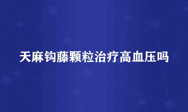 天麻钩藤颗粒治疗高血压吗