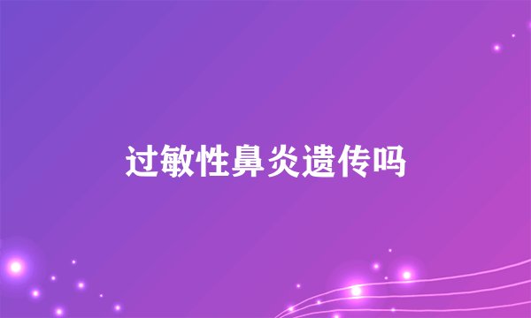 过敏性鼻炎遗传吗