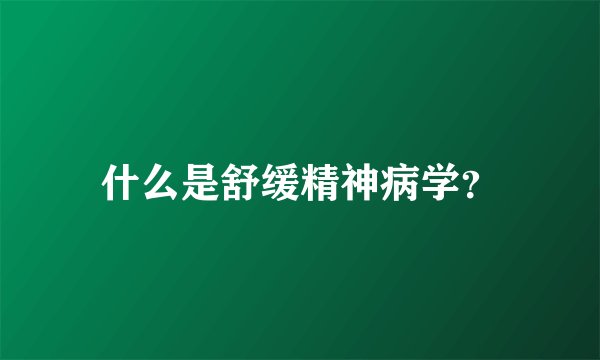 什么是舒缓精神病学?