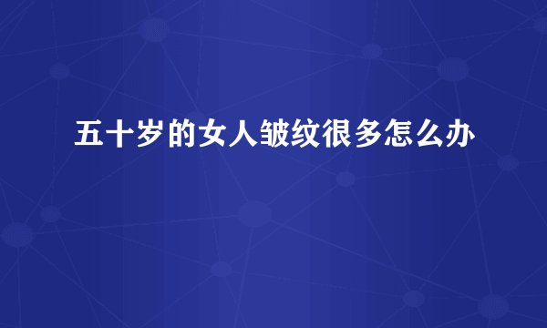 五十岁的女人皱纹很多怎么办