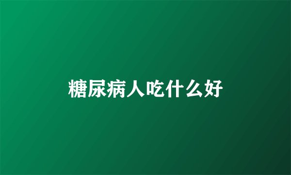 糖尿病人吃什么好