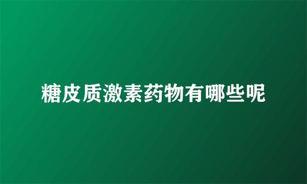 糖皮质激素药物有哪些呢