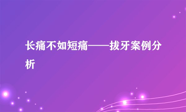 长痛不如短痛——拔牙案例分析