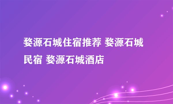 婺源石城住宿推荐 婺源石城民宿 婺源石城酒店