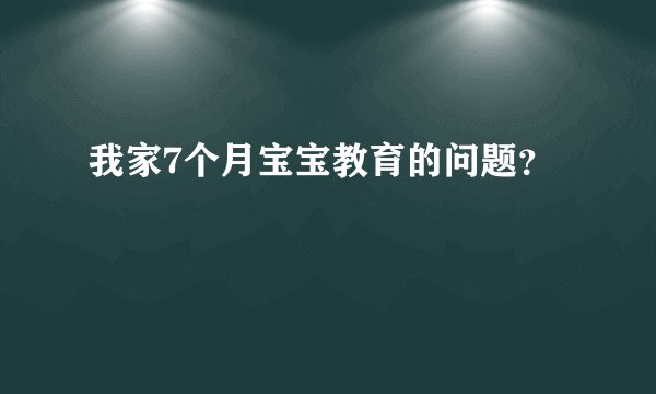 我家7个月宝宝教育的问题？