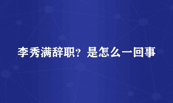李秀满辞职？是怎么一回事