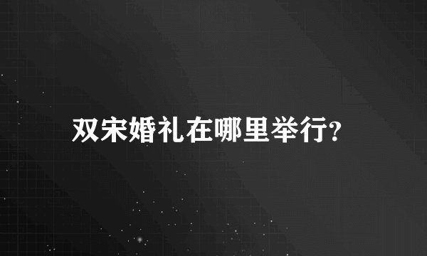 双宋婚礼在哪里举行？
