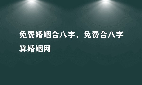 免费婚姻合八字，免费合八字算婚姻网
