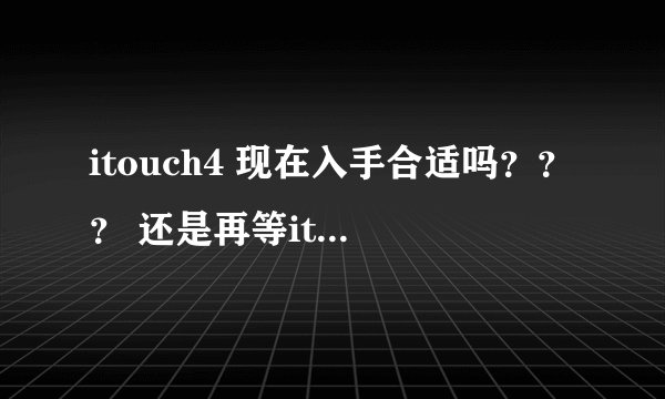 itouch4 现在入手合适吗??? 还是再等itouch5?????