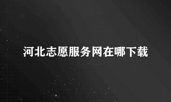 河北志愿服务网在哪下载
