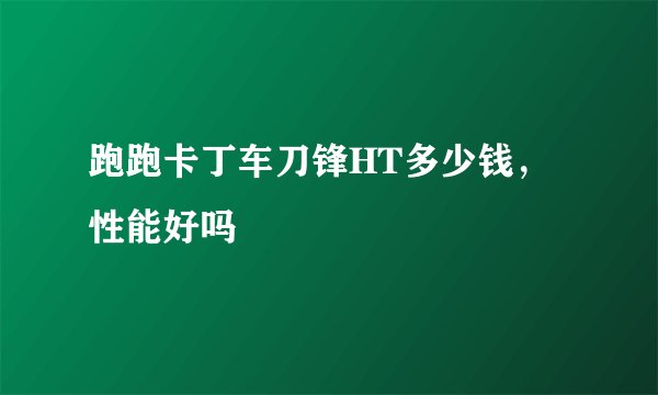跑跑卡丁车刀锋HT多少钱，性能好吗