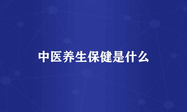 中医养生保健是什么