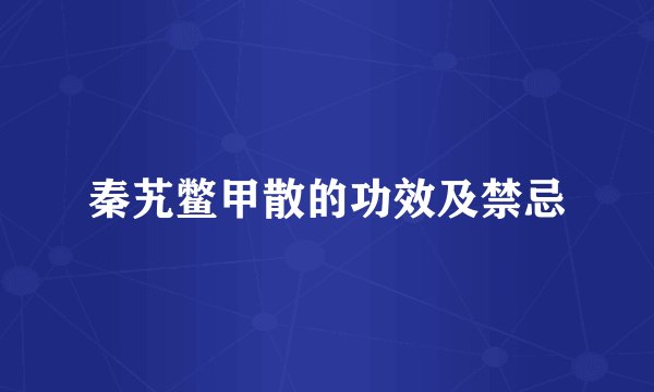 秦艽鳖甲散的功效及禁忌