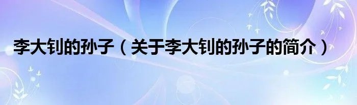 李大钊的孙子（关于李大钊的孙子的简介）