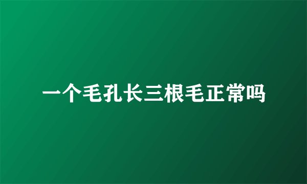 一个毛孔长三根毛正常吗